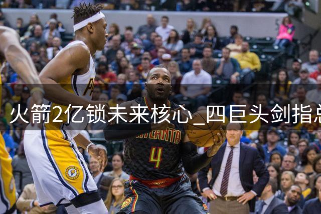 火箭2亿锁未来核心 四巨头剑指总冠军